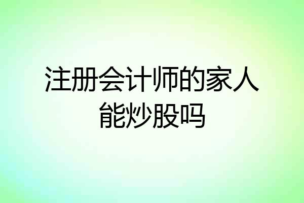 注册会计师的家人能炒股吗