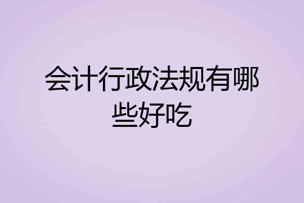 会计行政法规有哪些好吃