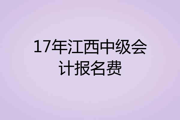 17年江西中级会计报名费