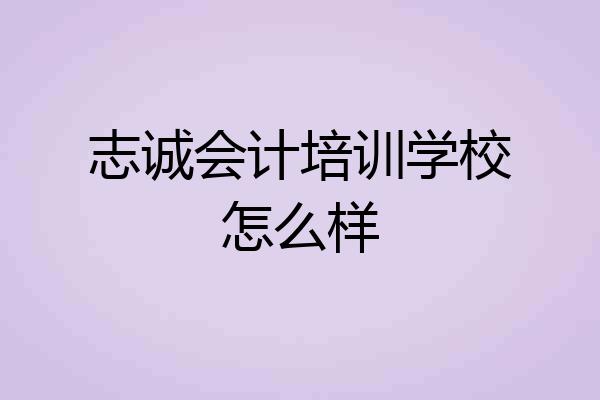 志诚会计培训学校怎么样