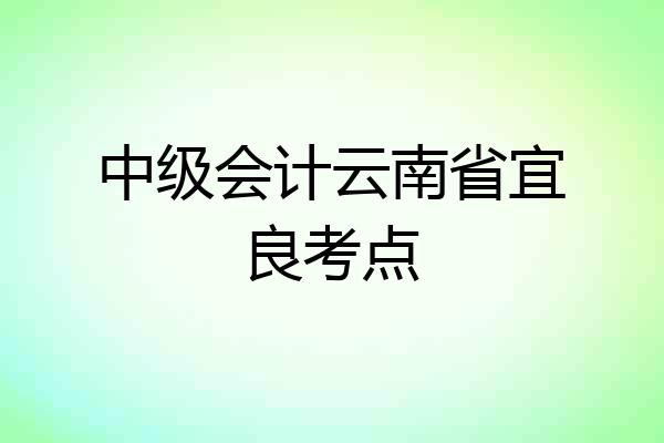 中级会计云南省宜良考点