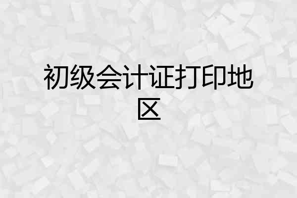 初级会计证打印地区