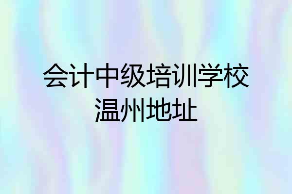 会计中级培训学校温州地址