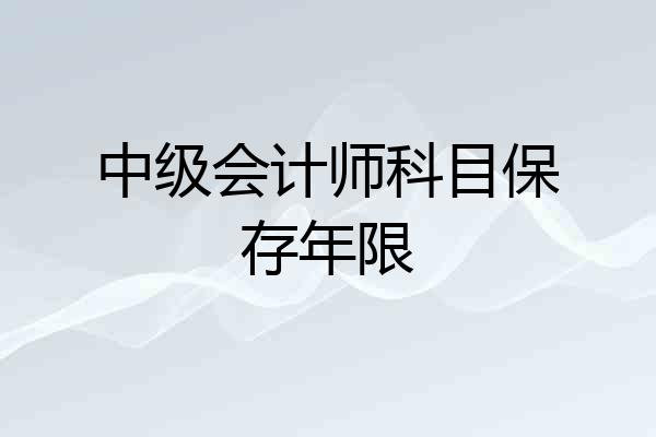 中级会计师科目保存年限