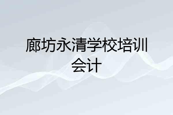 廊坊永清学校培训会计