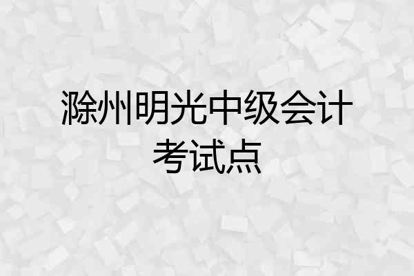 滁州明光中级会计考试点