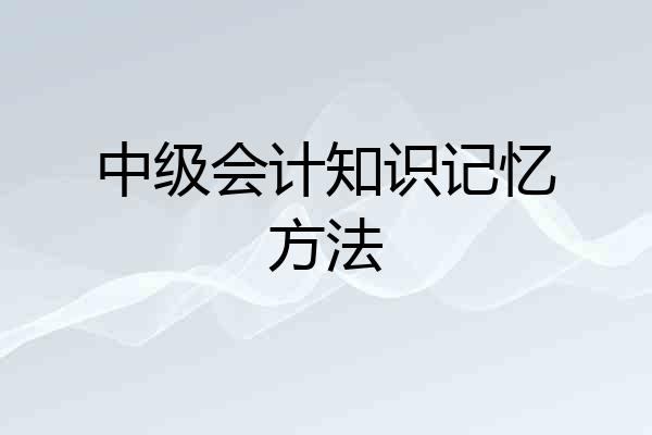 中级会计知识记忆方法