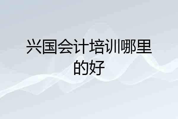 兴国会计培训哪里的好