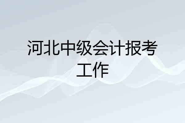 河北中级会计报考工作