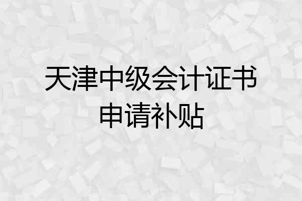 天津中级会计证书申请补贴