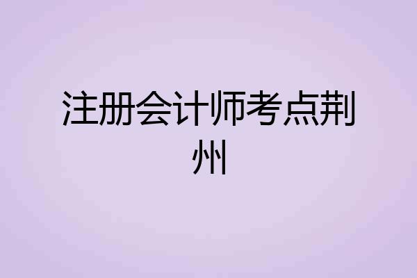 注册会计师考点荆州