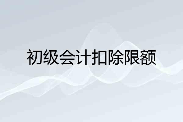 初级会计扣除限额