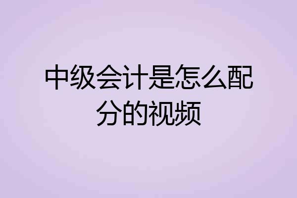 中级会计是怎么配分的视频