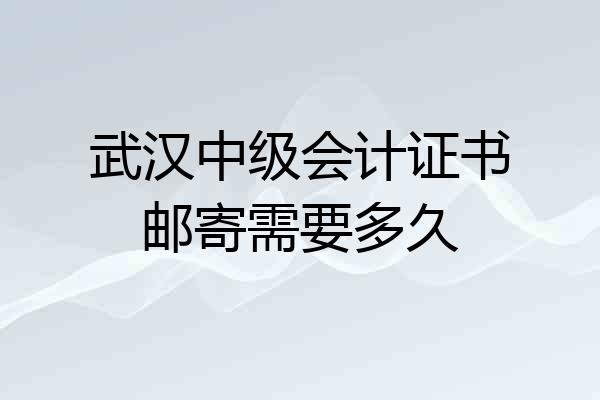 武汉中级会计证书邮寄需要多久