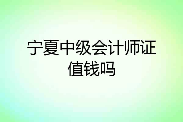 宁夏中级会计师证值钱吗