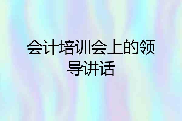 会计培训会上的领导讲话