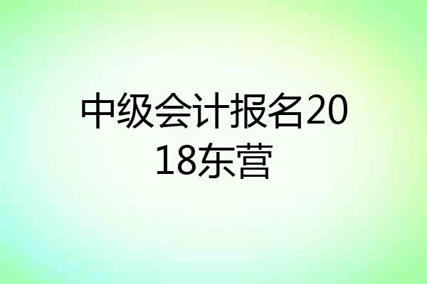 中级会计报名2018东营