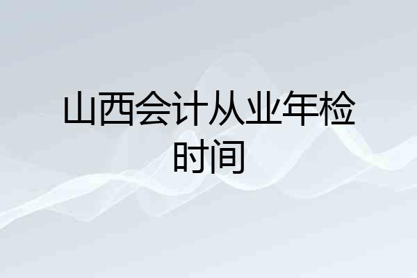 山西会计从业年检时间