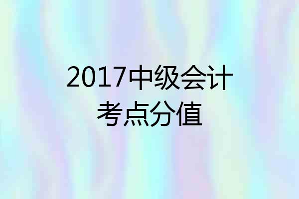 2017中级会计考点分值