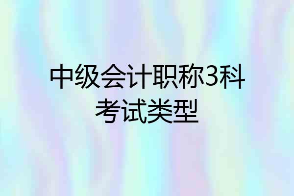 中级会计职称3科考试类型
