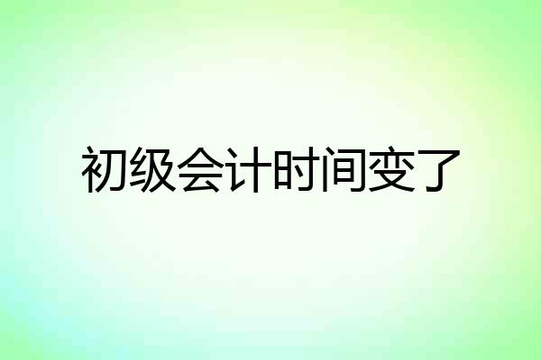 初级会计时间变了
