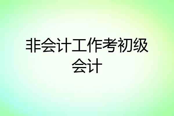 非会计工作考初级会计