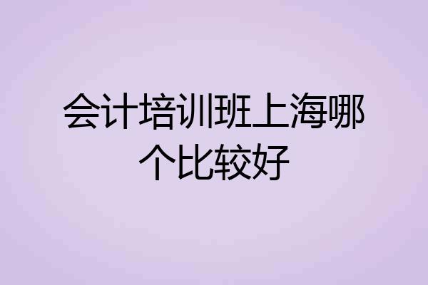 会计培训班上海哪个比较好