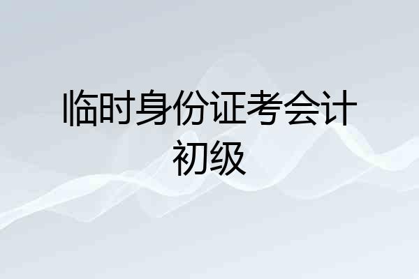 临时身份证考会计初级