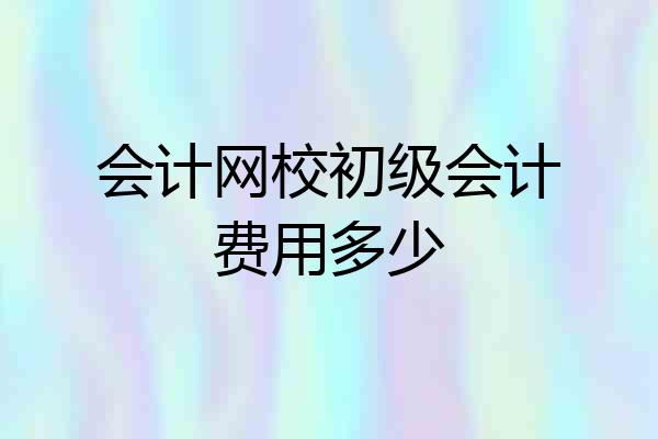 会计网校初级会计费用多少