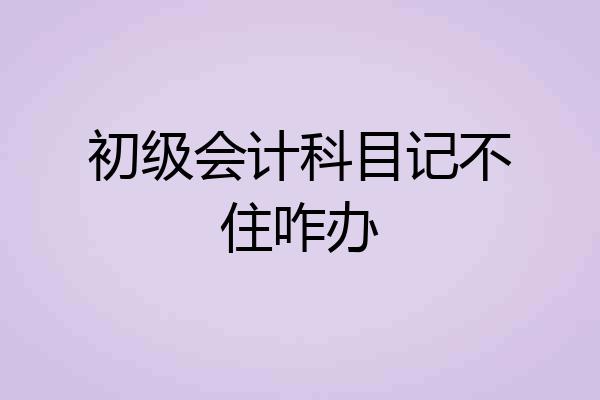 初级会计科目记不住咋办