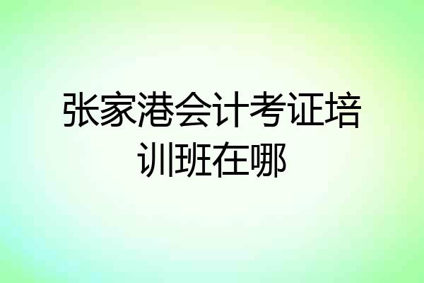 张家港会计考证培训班在哪
