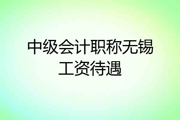 中级会计职称无锡工资待遇