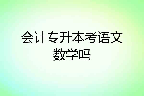 会计专升本考语文数学吗