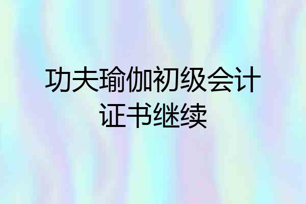 功夫瑜伽初级会计证书继续