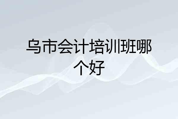 乌市会计培训班哪个好