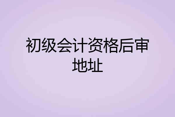 初级会计资格后审地址
