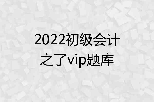 2022初级会计之了vip题库