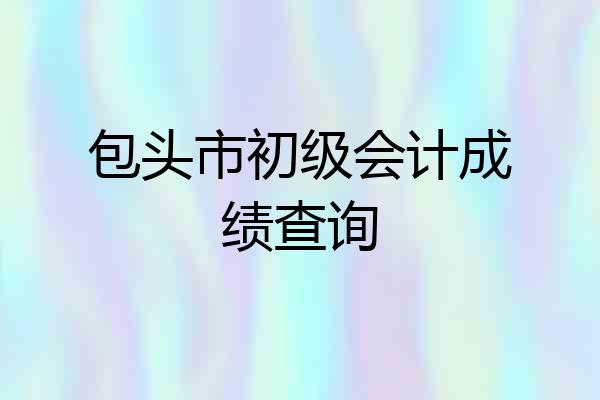 包头市初级会计成绩查询