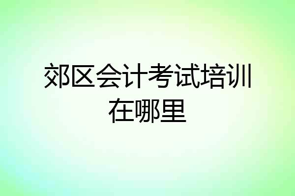 郊区会计考试培训在哪里
