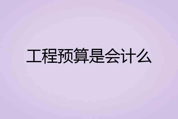 工程预算是会计么