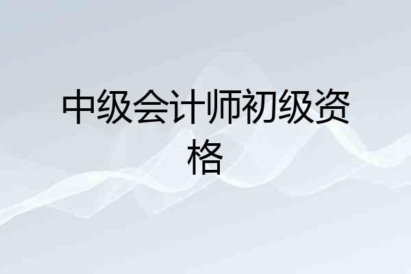 中级会计师初级资格
