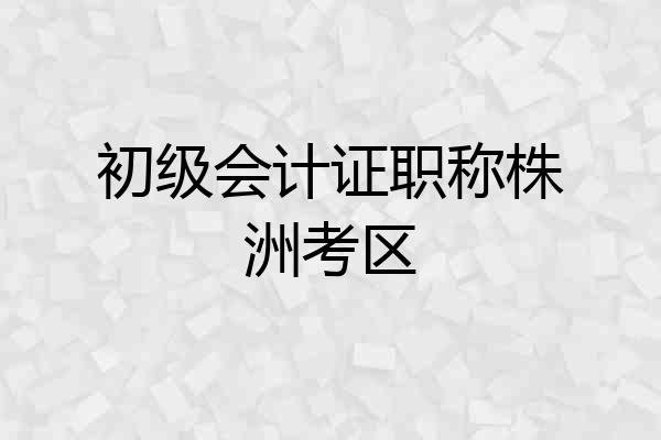初级会计证职称株洲考区