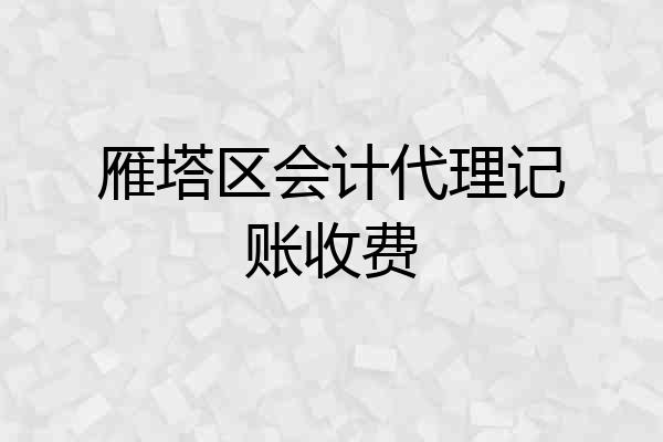 雁塔区会计代理记账收费