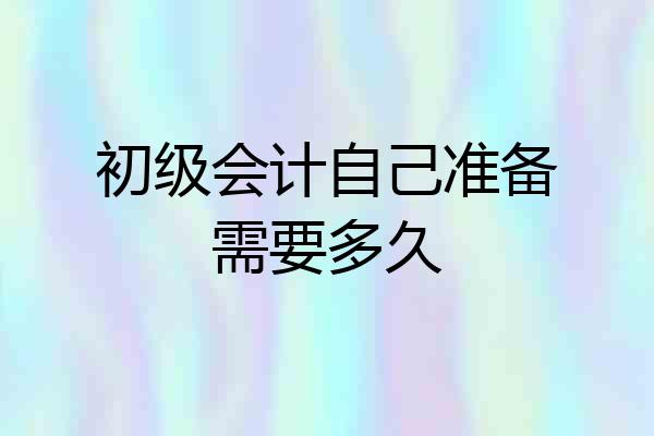 初级会计自己准备需要多久