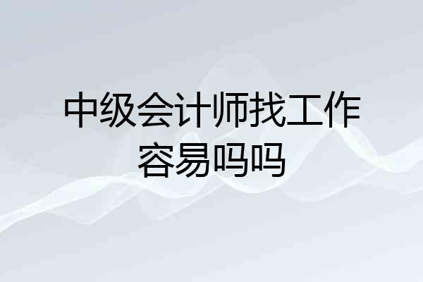 中级会计师找工作容易吗吗