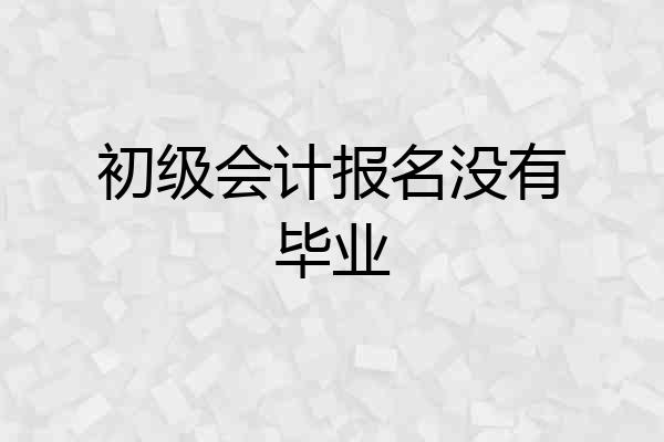 初级会计报名没有毕业