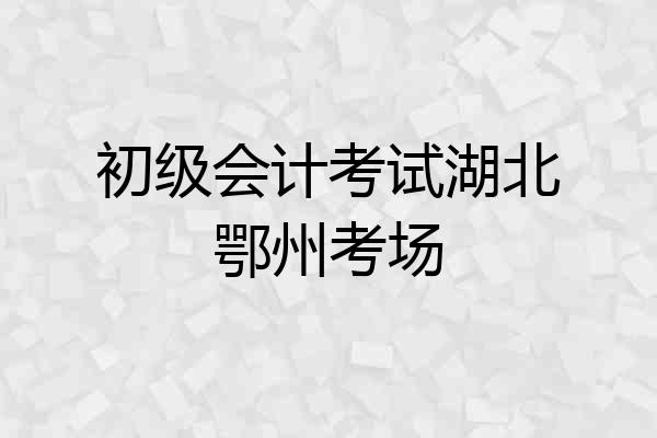 初级会计考试湖北鄂州考场
