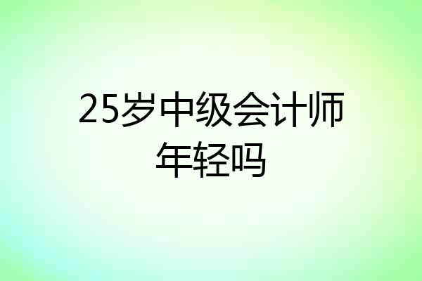 25岁中级会计师年轻吗
