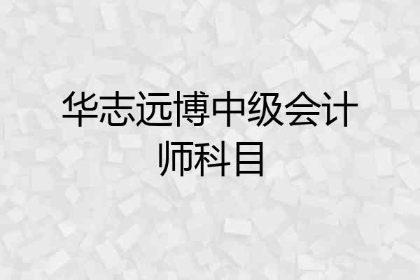 华志远博中级会计师科目