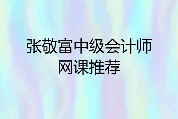 张敬富中级会计师网课推荐